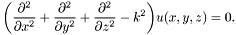 \[ \biggl(\frac{\partial^2}{\partial x^2} + \frac{\partial^2}{\partial y^2} + \frac{\partial^2}{\partial z^2} - k^2\biggr) u(x, y, z) = 0. \]