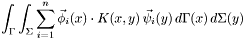 \[ \int_\Gamma \int_\Sigma \sum_{i=1}^n \vec \phi_i(x) \cdot K(x, y) \, \vec \psi_i(y) \, d\Gamma(x)\, d\Sigma(y) \]