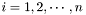 $i = 1, 2, \cdots, n$