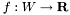 $f : W \to \textbf{R}$