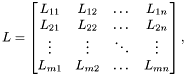 \[ L = \begin{bmatrix} L_{11} & L_{12} & \dots & L_{1n} \\ L_{21} & L_{22} & \dots & L_{2n} \\ \vdots & \vdots & \ddots & \vdots \\ L_{m1} & L_{m2} & \dots & L_{mn} \end{bmatrix}, \]