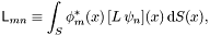\[ \mathsf{L}_{mn} \equiv \int_S \phi^*_m(x) \,[L\, \psi_n](x)\, \mathrm{d}S(x), \]